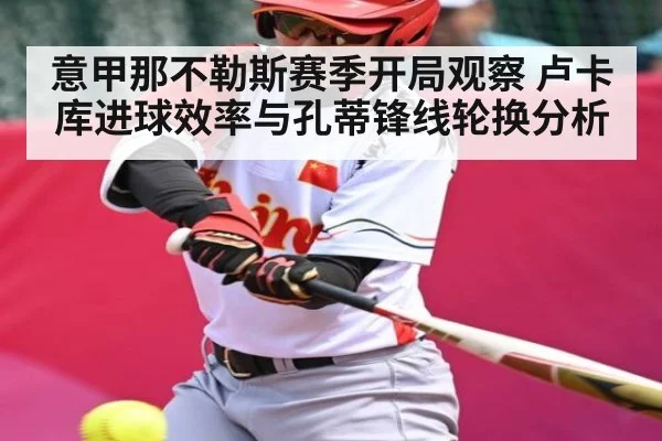 意甲那不勒斯赛季开局观察 卢卡库进球效率与孔蒂锋线轮换分析